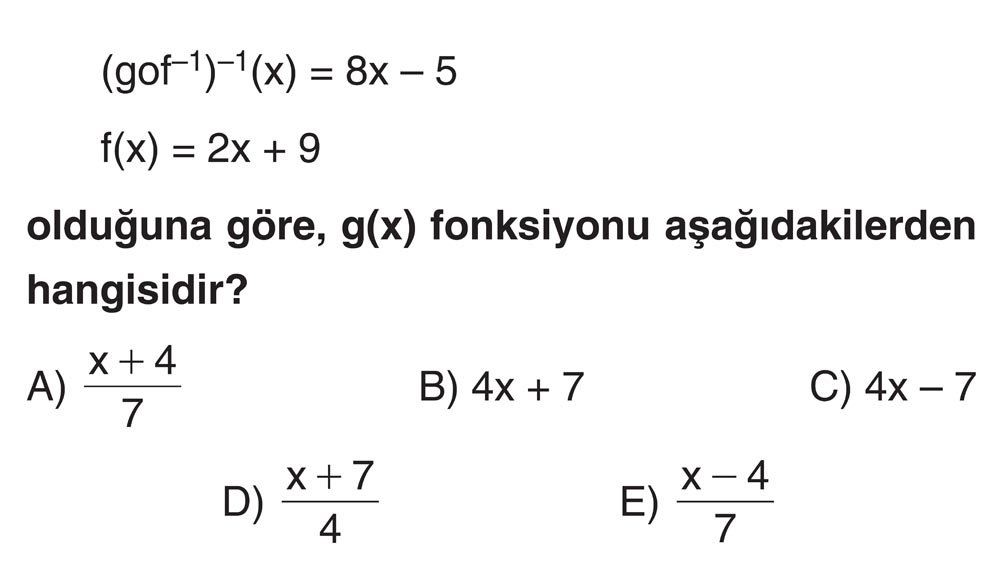 (gof⁻¹)⁻¹(x) = 8x - 5 f(x) = 2x + 9 olduğuna göre, g(x) fonksiyonu aşağıdakilerden hangisidir?