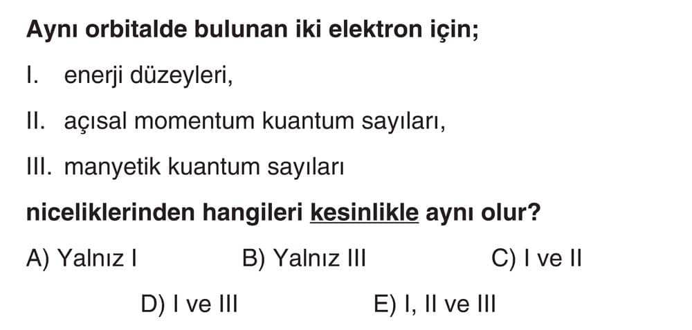 Aynı orbitalde bulunan iki elektron için; I. enerji düzeyleri, II. açısal momentum kuantum sayıları