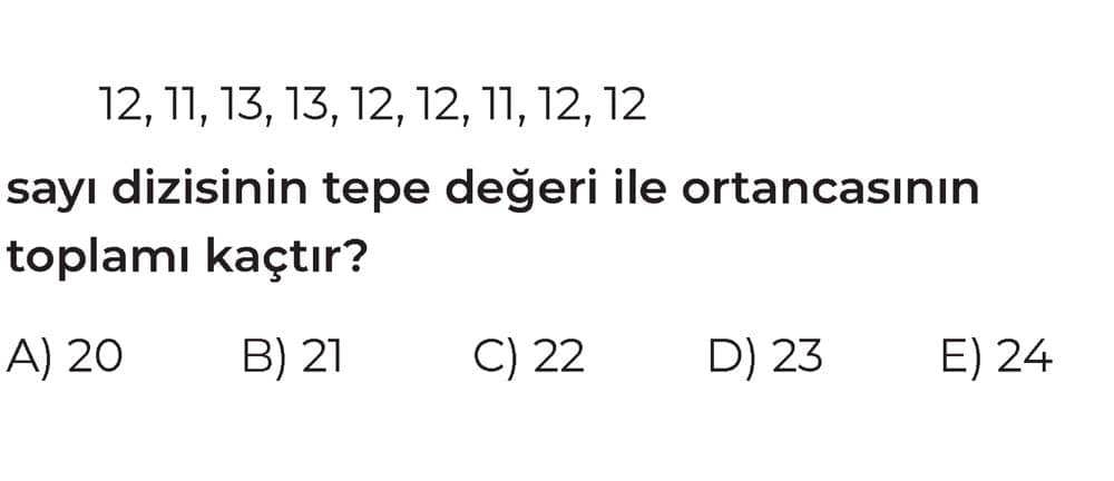 12, 11, 13, 13, 12, 12, 11, 12, 12 sayı dizisinin tepe değeri ile ortancasının toplamı kaçtır?