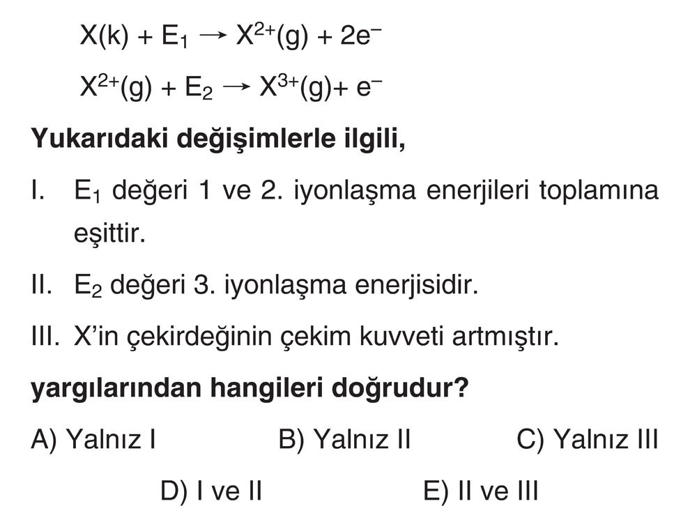 X(k) + E₁ → X²⁺(g) + 2e⁻ X²⁺(g) + E₂ → X³⁺(g)+ e⁻ Yukarıdaki değişimlerle ilgili, I. E₁ değeri 1 ve
