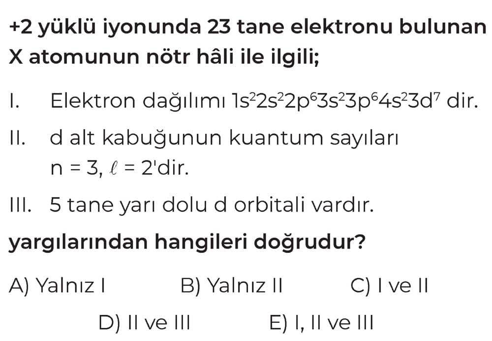 +2 yüklü iyonunda 23 tane elektronu bulunan X atomunun nötr hâli ile ilgili; I. Elektron dağılımı