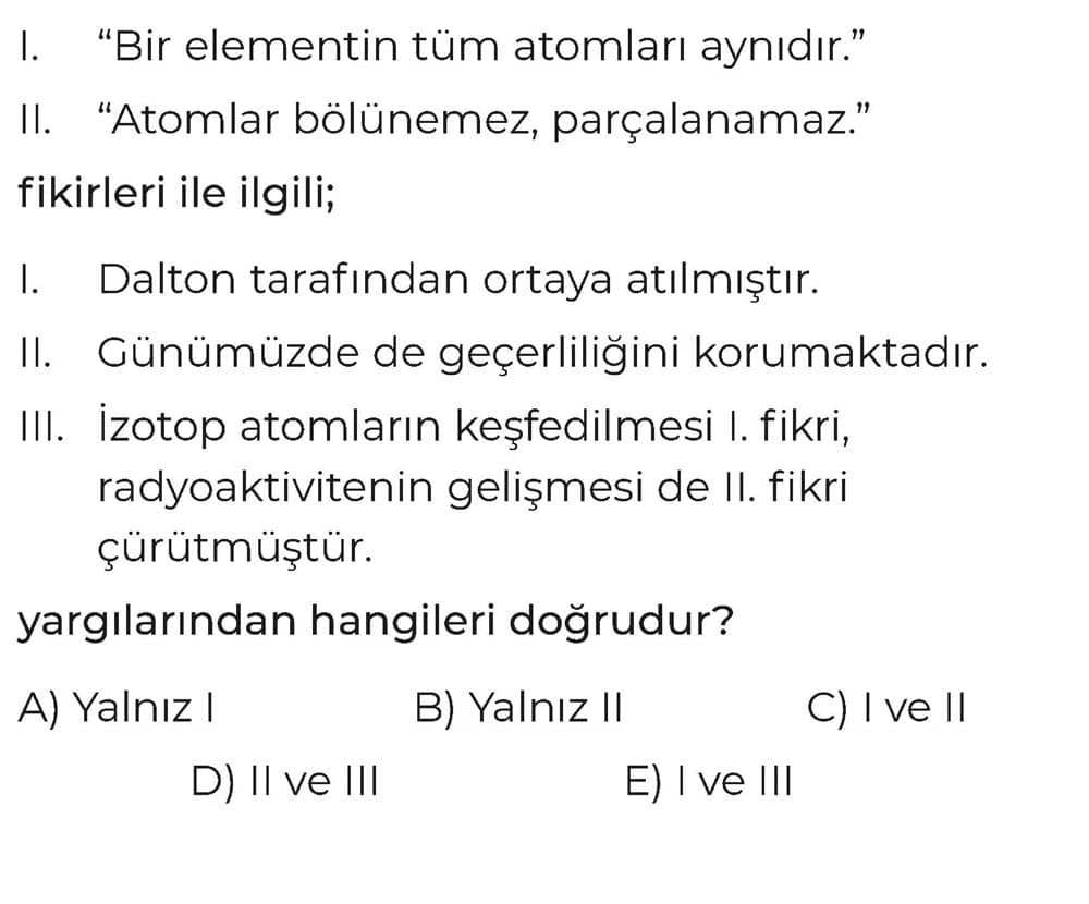 I. "Bir elementin tüm atomları aynıdır." II. "Atomlar bölünemez, parçalanamaz." fikirleri ile