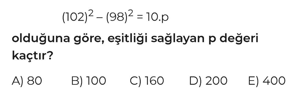 [ŞEKÜL YOK] (102)² - (98)² = 10.p olduğuna göre, eşitliği sağlayan p değeri kaçtır?