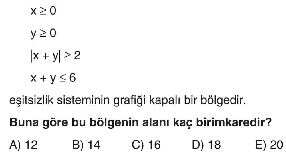 x ≥ 0 y ≥ 0 |x + y| ≥ 2 x + y ≤ 6 eşitsizlik sisteminin grafiği kapalı bir bölgedir. Buna göre bu
