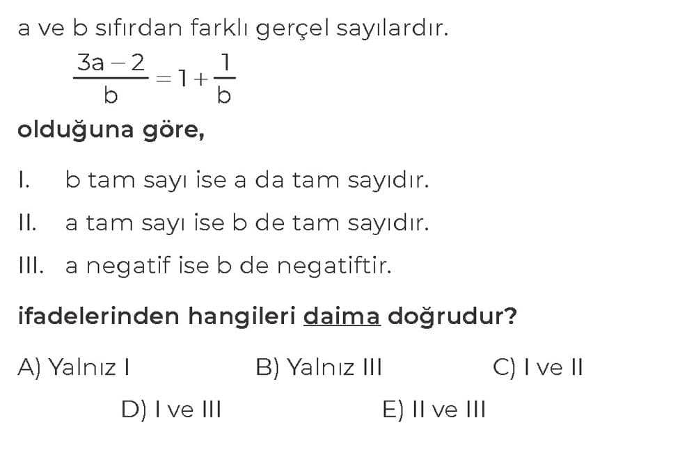 a ve b sıfırdan farklı gerçel sayılardır. 3a - 2 ------- = 1 + 1/b b olduğuna göre, I. b tam sayı