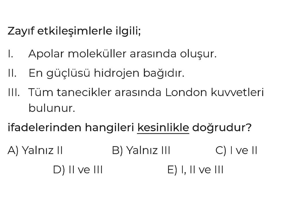 Zayıf etkileşimlerle ilgili; I. Apolar moleküller arasında oluşur. II. En güçlüsü hidrojen bağıdır
