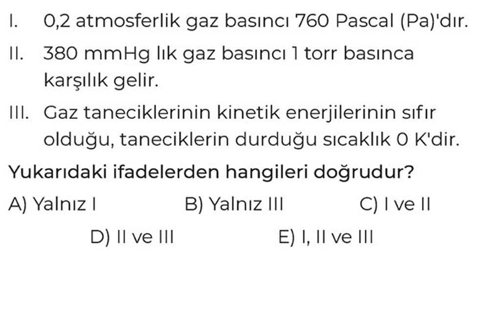 I. 0,2 atmosferlik gaz basıncı 760 Pascal (Pa)'dır. II. 380 mmHg lık gaz basıncı 1 torr basınca