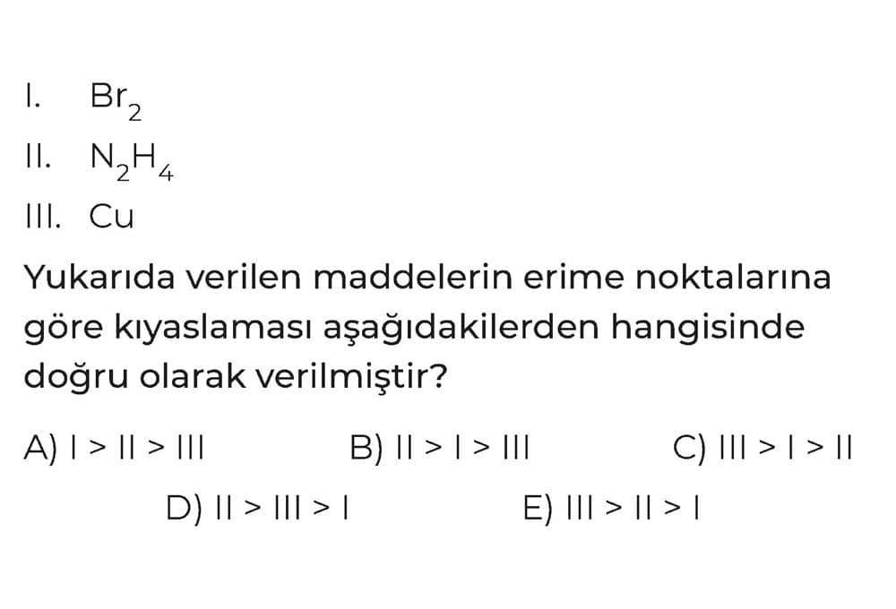 I. Br₂ II. N₂H₄ III. Cu Yukarıda verilen maddelerin erime noktalarına göre kıyaslaması