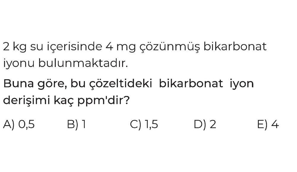 2 kg su içerisinde 4 mg çözünmüş bikarbonat iyonu bulunmaktadır. Buna göre, bu çözeltideki