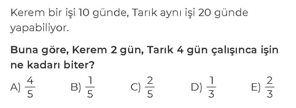 Kerem bir işi 10 günde, Tarık aynı işi 20 günde yapabiliyor. Buna göre, Kerem 2 gün, Tarık 4 gün