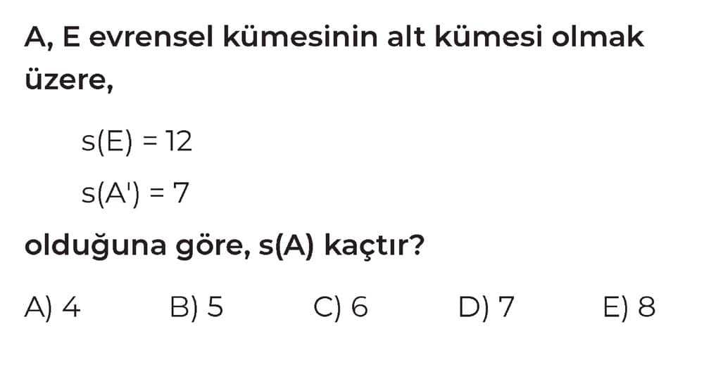 A, E evrensel kümesinin alt kümesi olmak üzere, s(E) = 12 s(A') = 7 olduğuna göre, s(A) kaçtır?