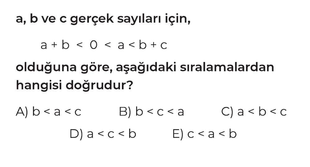 a, b ve c gerçek sayıları için, a + b < 0 < a < b + c olduğuna göre, aşağıdaki sıralamalardan