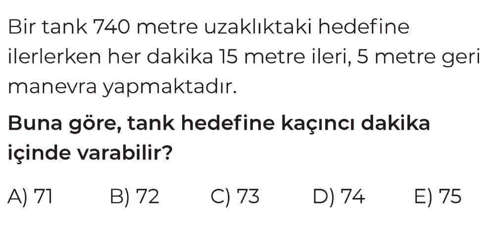 Bir tank 740 metre uzaklıktaki hedefine ilerlerken her dakika 15 metre ileri, 5 metre geri manevra