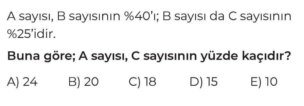 A sayısı, B sayısının %40'ı; B sayısı da C sayısının %25'idir. Buna göre; A sayısı, C sayısının