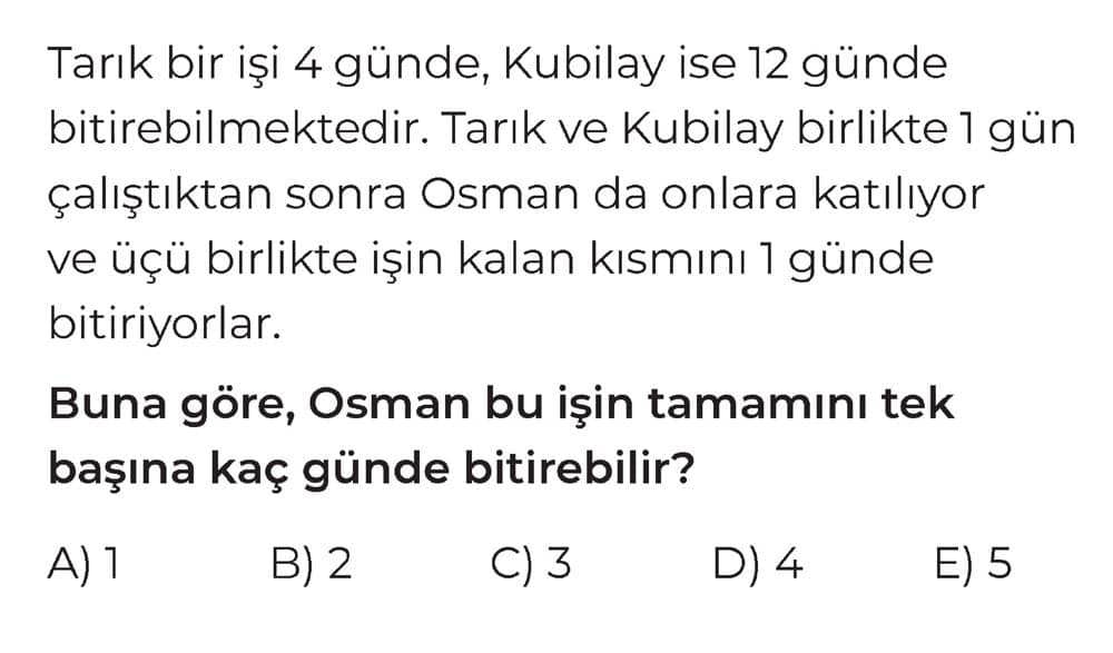 Tarık bir işi 4 günde, Kubilay ise 12 günde bitirebilmektedir. Tarık ve Kubilay birlikte 1 gün