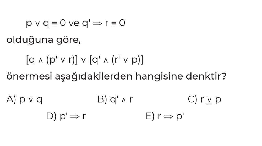 p v q ≡ O ve q' ⇒ r ≡ O olduğuna göre, [q ∧ (p' v r)] v [q' ∧ (r' v p)] önermesi aşağıdakilerden