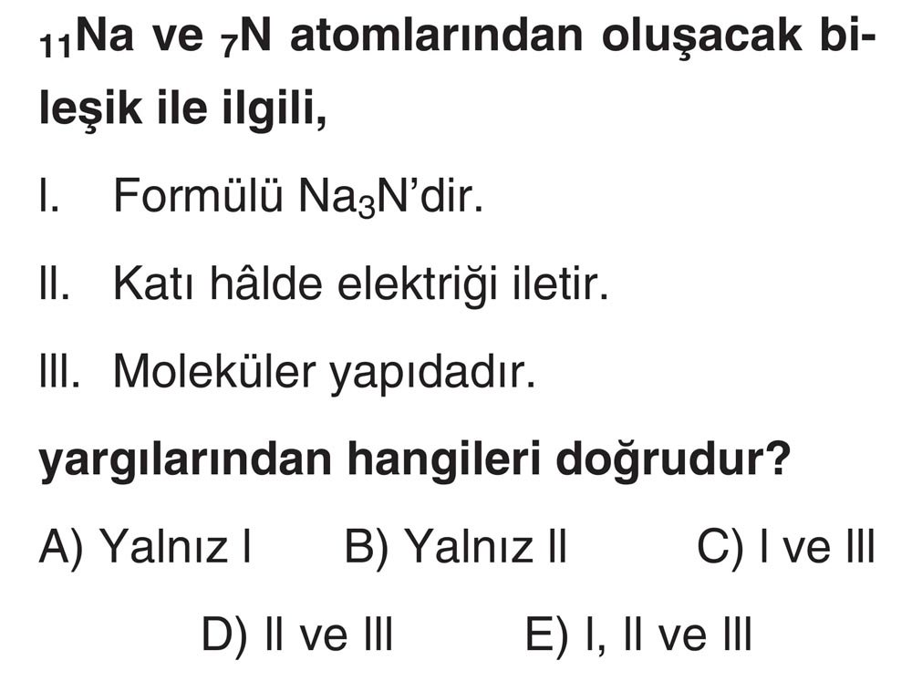 11Na ve 7N atomlarından oluşacak bileşik ile ilgili, I. Formülü Na3N'dir. II. Katı hâlde elektriği