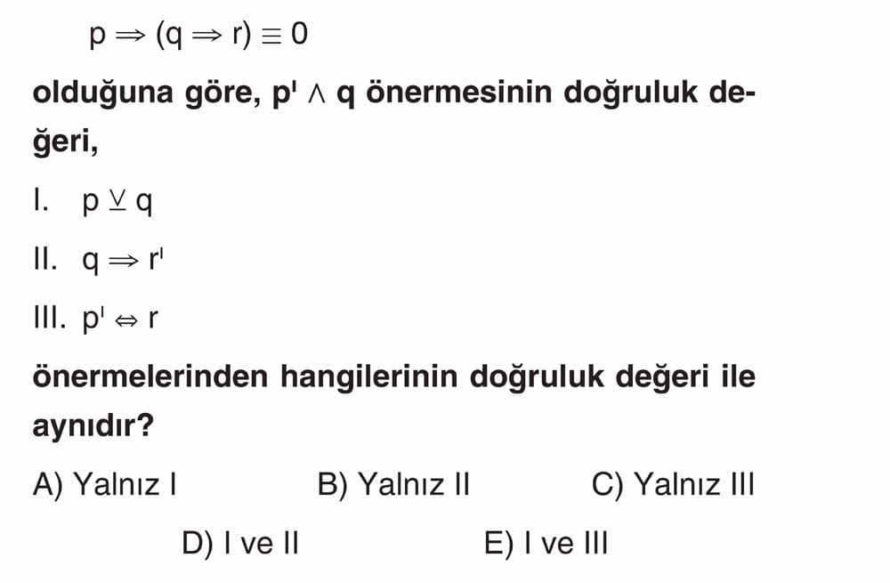 p ⇒ (q ⇒ r) ≡ 0 olduğuna göre, p' ∧ q önermesinin doğruluk değeri, I. p ∨ q II. q ⇒ r' III. p' ⇔ r