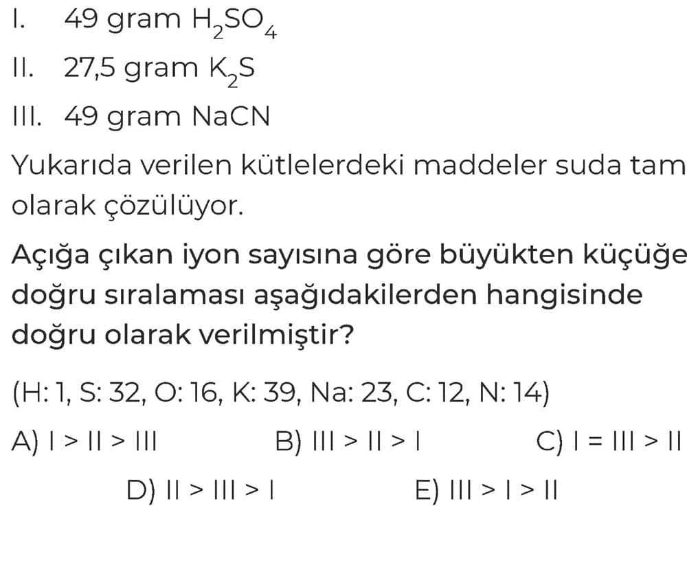 I. 49 gram H₂SO₄ II. 27,5 gram K₂S III. 49 gram NaCN Yukarıda verilen kütlelerdeki maddeler suda tam
