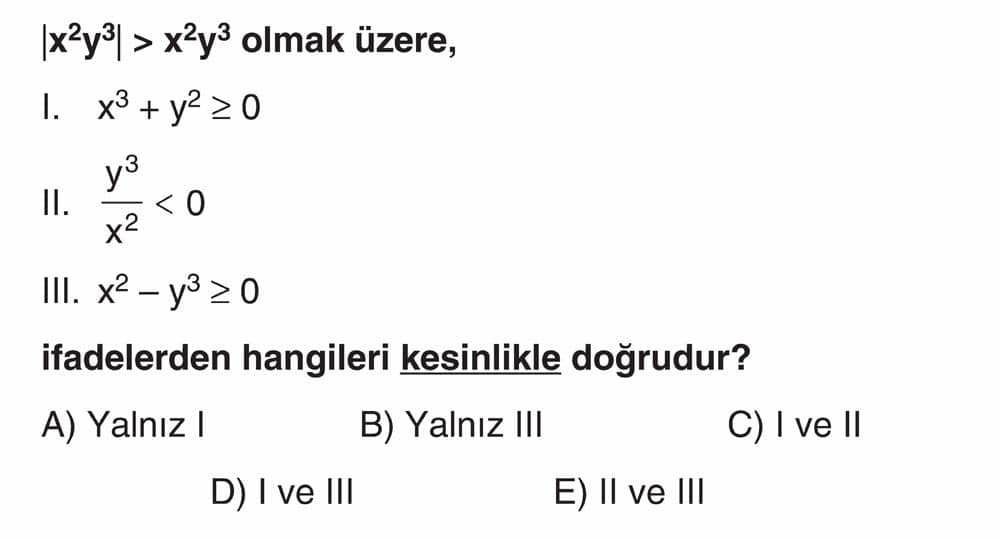 |x²y³| > x²y³ olmak üzere, I. x³ + y² ≥ 0 II. y³/x² < 0 III. x² - y³ ≥ 0 ifadelerden hangileri