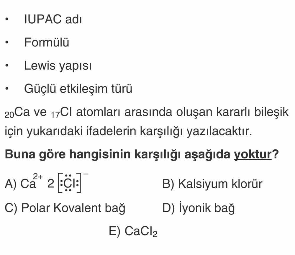 • IUPAC adı • Formülü • Lewis yapısı • Güçlü etkileşim türü ₂₀Ca ve ₁₇Cl atomları arasında oluşan