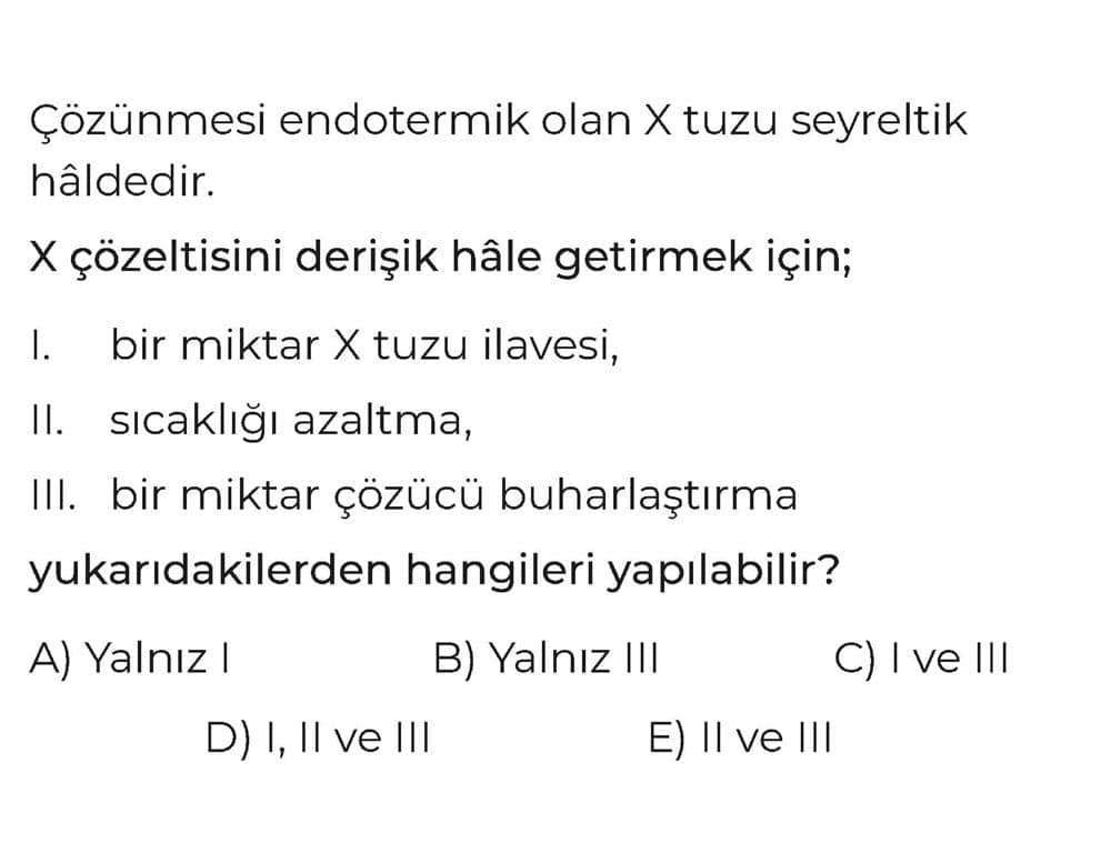 Çözünmesi endotermik olan X tuzu seyreltik hâldedir. X çözeltisini derişik hâle getirmek için; I