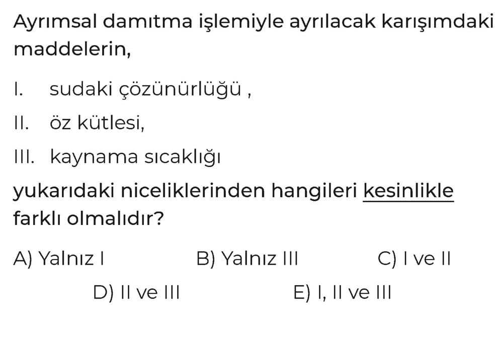 Ayrımsal damıtma işlemiyle ayrılacak karışımdaki maddelerin, I. sudaki çözünürlüğü , II. öz kütlesi