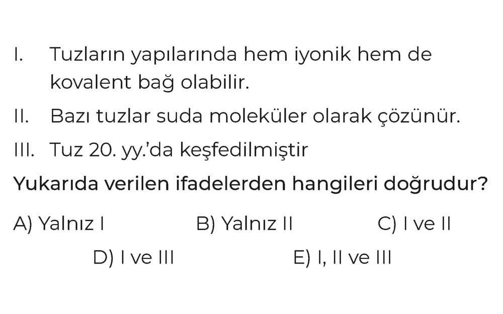 I. Tuzların yapılarında hem iyonik hem de kovalent bağ olabilir. II. Bazı tuzlar suda moleküler