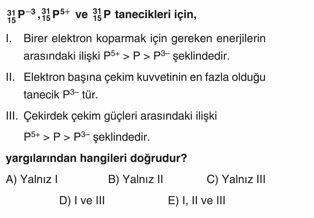 31P-3, 31P5+ ve 31P tanecikleri için, 15 15 15 I. Birer elektron koparmak için gereken enerjilerin