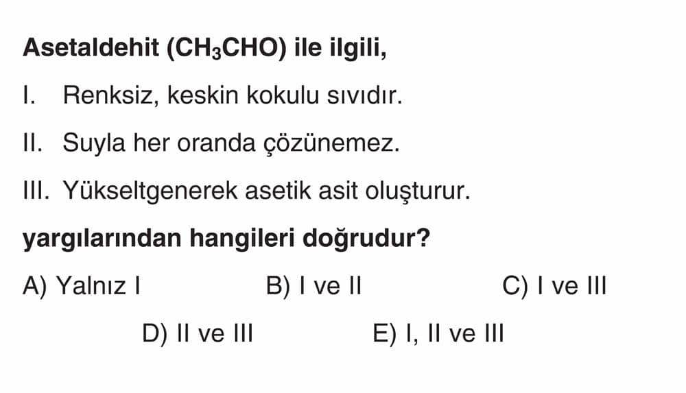 Asetaldehit (CH₃CHO) ile ilgili, I. Renksiz, keskin kokulu sıvıdır. II. Suyla her oranda çözünemez