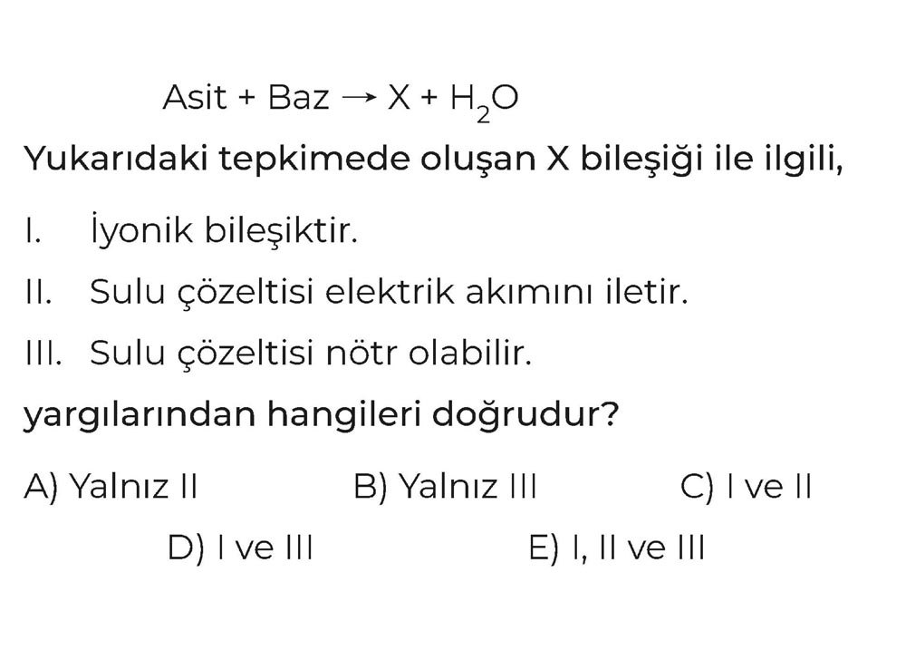 Asit + Baz → X + H₂O Yukarıdaki tepkimede oluşan X bileşiği ile ilgili, I. İyonik bileşiktir. II