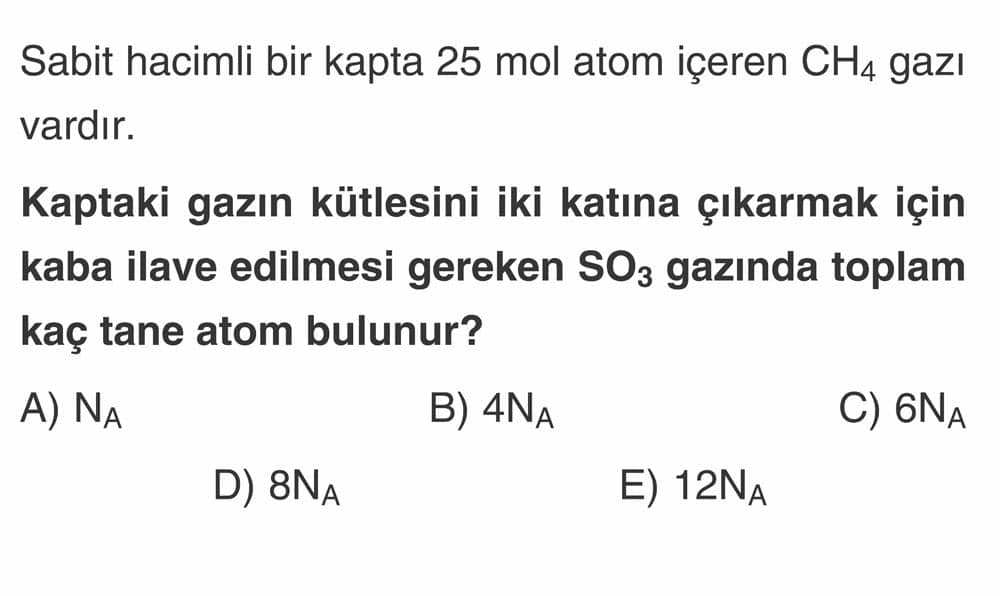 Sabit hacimli bir kapta 25 mol atom içeren CH₄ gazı vardır. Kaptaki gazın kütlesini iki katına