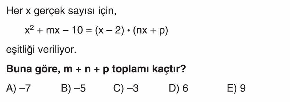 Her x gerçek sayısı için, x² + mx - 10 = (x - 2) • (nx + p) eşitliği veriliyor. Buna göre, m + n + p