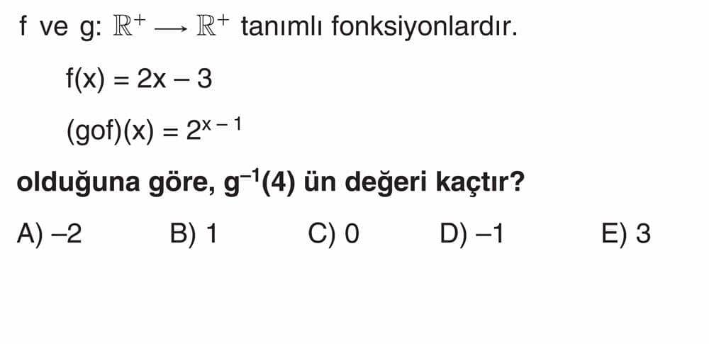 f ve g: ℝ⁺ → ℝ⁺ tanımlı fonksiyonlardır. f(x) = 2x − 3 (gof)(x) = 2ˣ − ¹ olduğuna göre, g⁻¹(4) ün