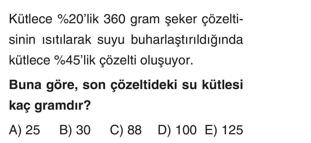 Kütlece %20'lik 360 gram şeker çözeltisinin ısıtılarak suyu buharlaştırıldığında kütlece %45'lik