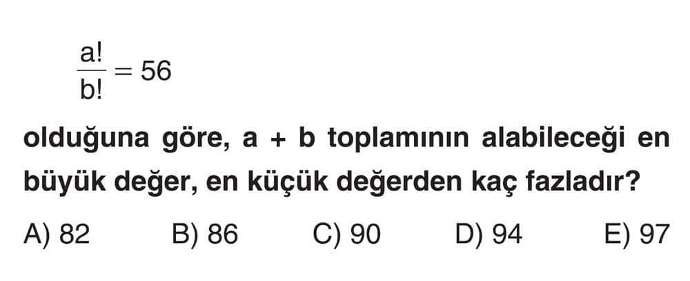 a!/b! = 56 olduğuna göre, a + b toplamının alabileceği en büyük değer, en küçük değerden kaç