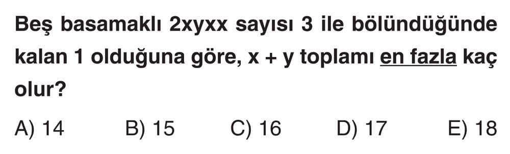 Beş basamaklı 2xyxx sayısı 3 ile bölündüğünde kalan 1 olduğuna göre, x + y toplamı en fazla kaç
