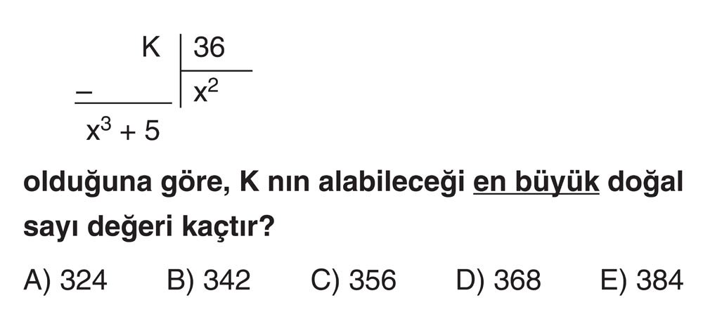 K | 36 _____| x² x³ + 5 olduğuna göre, K nın alabileceği en büyük doğal sayı değeri kaçtır?