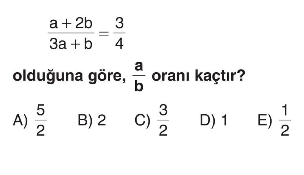 a + 2b 3 ------ = ----- 3a + b 4 olduğuna göre, a/b oranı kaçtır?