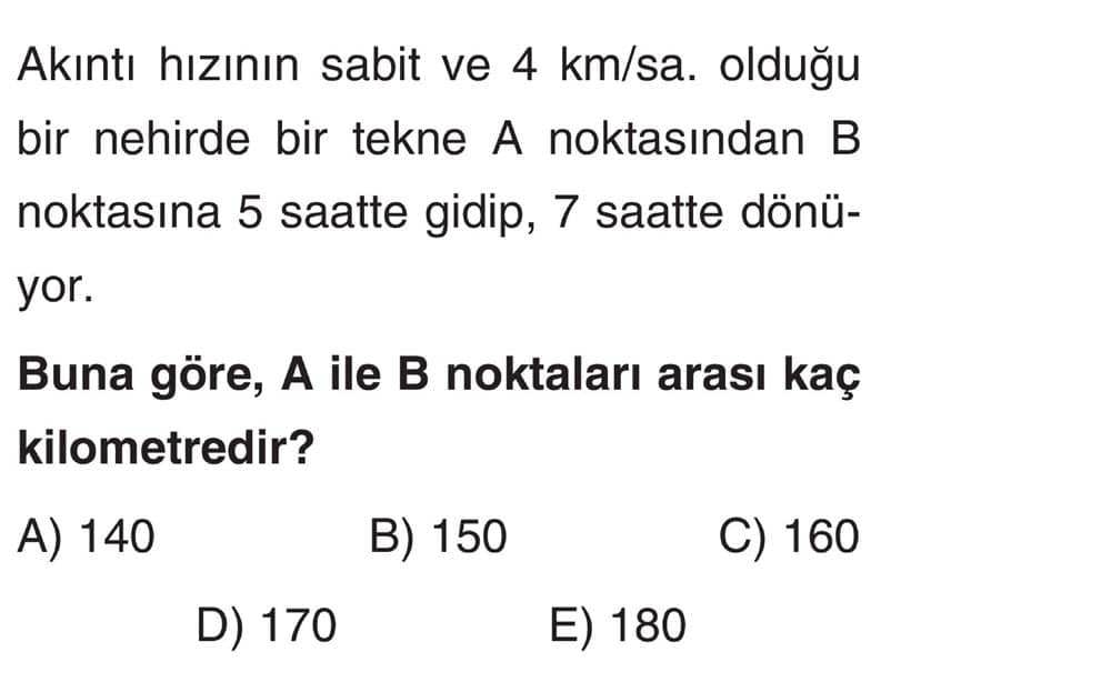 Akıntı hızının sabit ve 4 km/sa. olduğu bir nehirde bir tekne A noktasından B noktasına 5 saatte