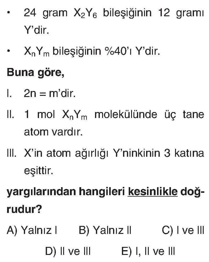 • 24 gram X₂Y₆ bileşiğinin 12 gramı Y'dir. • XₙYₘ bileşiğinin %40'ı Y'dir. Buna göre, I. 2n = m'dir
