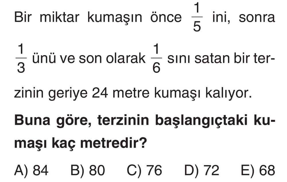 Bir miktar kumaşın önce 1/5 ini, sonra 1/3 ünü ve son olarak 1/6 sını satan bir terzinin geriye 24