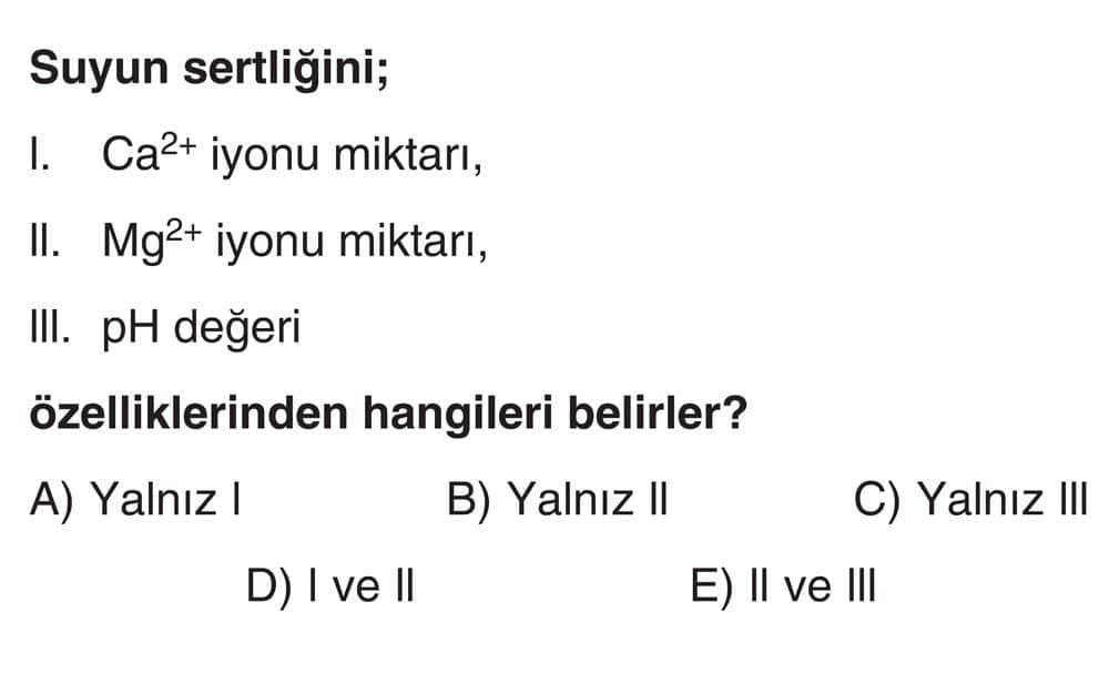 Suyun sertliğini; I. Ca²⁺ iyonu miktarı, II. Mg²⁺ iyonu miktarı, III. pH değeri özelliklerinden