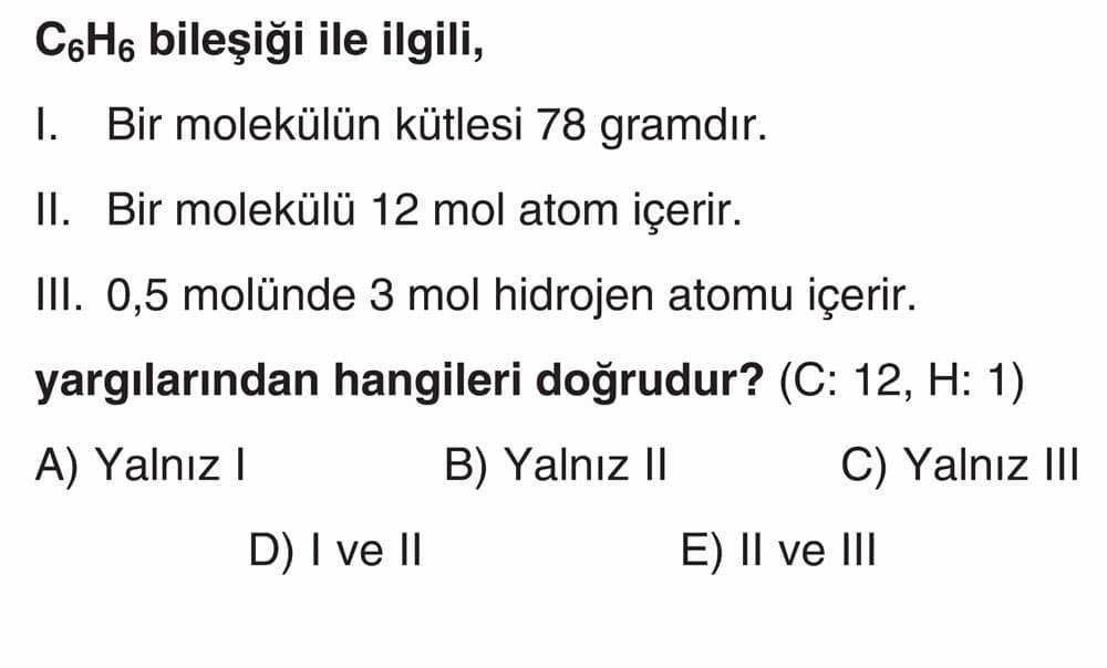 C₆H₆ bileşiği ile ilgili, I. Bir molekülün kütlesi 78 gramdır. II. Bir molekülü 12 mol atom içerir