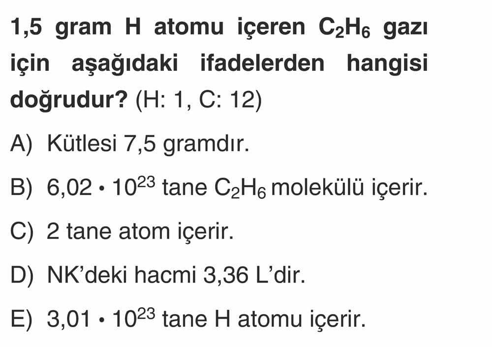 1,5 gram H atomu içeren C₂H₆ gazı için aşağıdaki ifadelerden hangisi doğrudur? (H: 1, C: 12)