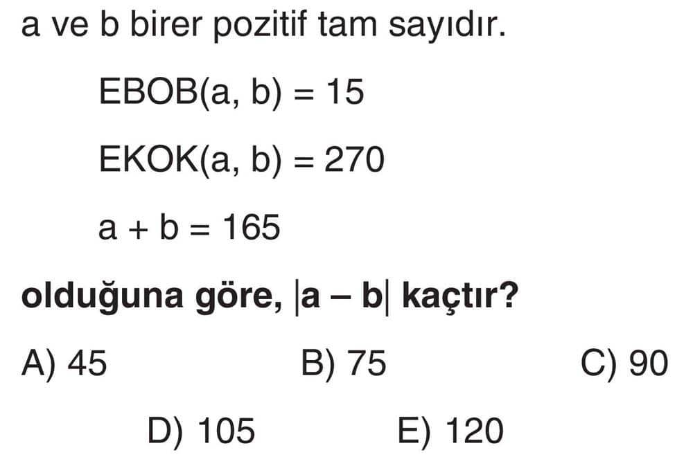 a ve b birer pozitif tam sayıdır. EBOB(a, b) = 15 EKOK(a, b) = 270 a + b = 165 olduğuna göre, |a