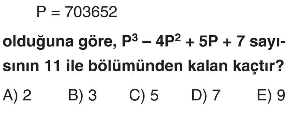 P = 703652 olduğuna göre, P³ - 4P² + 5P + 7 sayısının 11 ile bölümünden kalan kaçtır?