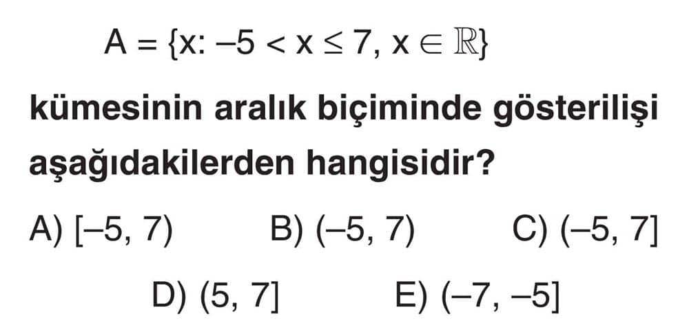 A = {x: -5 < x ≤ 7, x ∈ ℝ} kümesinin aralık biçiminde gösterilişi aşağıdakilerden hangisidir?