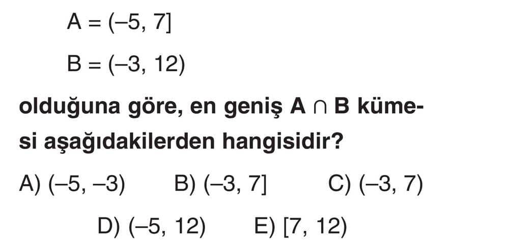 A = (-5, 7] B = (-3, 12) olduğuna göre, en geniş A ∩ B kümesi aşağıdakilerden hangisidir?