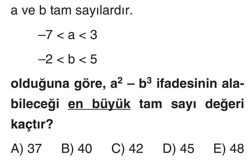 a ve b tam sayılardır. -7 < a < 3 -2 < b < 5 olduğuna göre, a² - b³ ifadesinin alabileceği en büyük